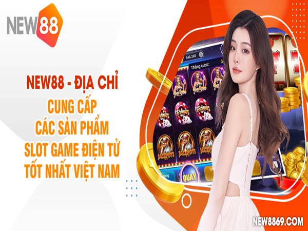 NEW88 - Địa chỉ chơi game slot tốt nhất Việt Nam